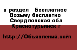  в раздел : Бесплатное » Возьму бесплатно . Свердловская обл.,Краснотурьинск г.